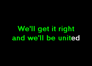 We'll get it right

and we'll be united