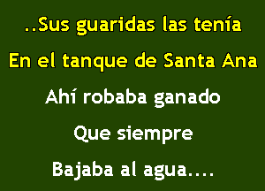 ..Sus guaridas las tenia
En el tanque de Santa Ana
Ahi robaba ganado
Que siempre

Bajaba al agua....