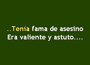 ..Tem'a fama de asesino

Era valiente y astuto....