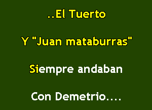 ..El Tuerto

Y Juan mataburras

Siempre andaban

Con Demetrio. . ..