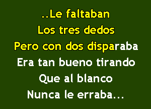 ..Le faltaban
Los tres dedos
Pero con dos disparaba
Era tan bueno tirando
Que al blanco
Nunca le erraba...