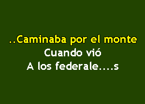 ..Caminaba por el monte

Cuando vi6
A los federale....s