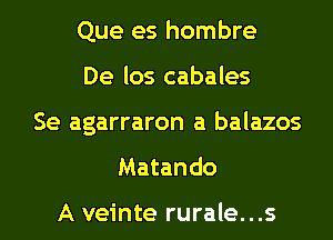 Que es hombre
De los cabales
Se agarraron a balazos
Matando

A veinte rurale...s