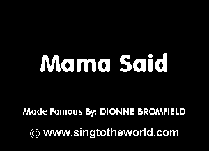 Mama Said!

Made Famous Byz DIONNE BROMFIELD

(Q www.singtotheworld.com