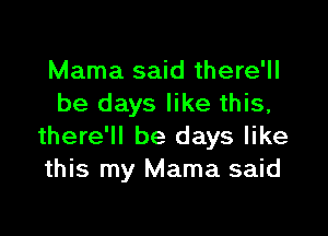 Mama said there'll
be days like this,

there'll be days like
this my Mama said