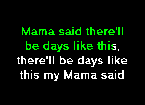 Mama said there'll
be days like this,

there'll be days like
this my Mama said