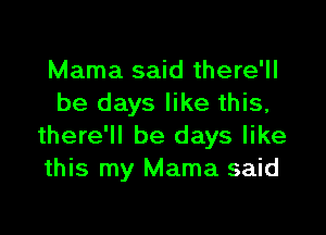 Mama said there'll
be days like this,

there'll be days like
this my Mama said