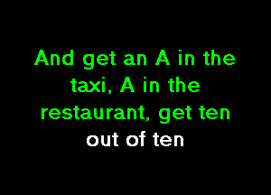 And get an A in the
taxi. A in the

restaurant, get ten
out of ten