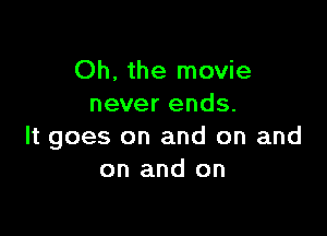 Oh. the movie
never ends.

It goes on and on and
on and on