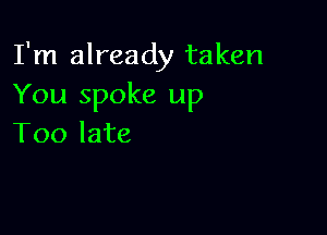 I'm already taken
You spoke up

Too late