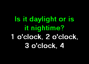 Is it daylight or is
it nightime?

1 o'clock. 2 o'clock,
3 o'clock, 4