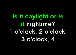 Is it daylight or is
it nightime?

1 o'clock. 2 o'clock,
3 o'clock, 4