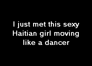 I just met this sexy

Haitian girl moving
like a dancer