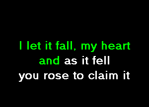 I let it fall, my heart

and as it fell
you rose to claim it