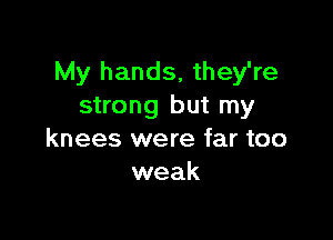 My hands, they're
strong but my

knees were far too
weak