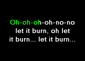 Oh-oh-oh-oh-no-no

let it burn, oh let
it burn... let it burn...