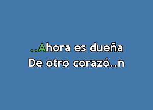 ..Ahora es duer'ia

De otro corazc')..n