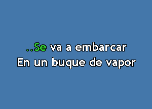 ..Se va a embarcar

En un buque de vapor