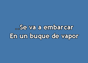 ..Se va a embarcar

En un buque de vapor