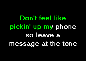 Don't feel like
pickin' up my phone

so leave a
message at the tone