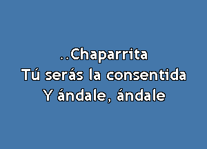 ..Chaparrita

Tu seras la consentida
Y 6ndale, andale