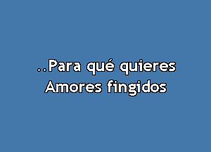 ..Para quc quieres

Amores fingidos