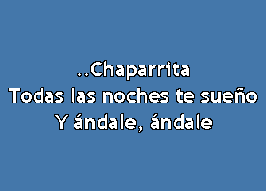 ..Chaparrita

Todas las noches te suefxo
Y 6ndale, andale