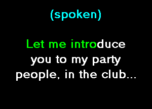 (spoken)

Let me introduce

you to my party
people, in the club...