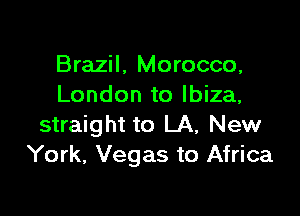 Brazil, Morocco,
London to Ibiza,

straight to LA, New
York, Vegas to Africa