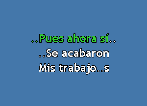 ..Pues ahora si..

..Se acabaron
Mis trabajo..s