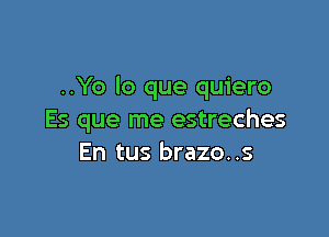 ..Yo lo que quiero

Es que me estreches
En tus brazo..s