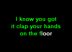 I know you got

it clap your hands
on the floor