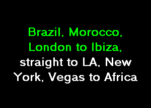 Brazil, Morocco,
London to Ibiza,

straight to LA, New
York, Vegas to Africa