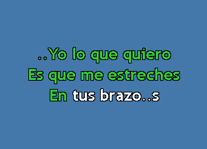 ..Yo lo que quiero

Es que me estreches
En tus brazo..s