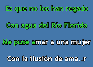 Es que no los han regado
Con agua del Rio Florido
Me puse amar a una mujer

Con la ilusic'm de ama..r