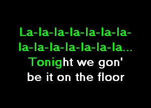 La-Ia-la-la-la-Ia-Ia-
Ia-la-Ia-la-Ia-la-la...

Tonight we gon'
be it on the floor