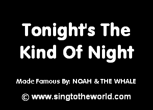 T(Qnighfs The
Kind Oi? Nigm

Made Famous Byz NOAH 8cTHE WHALE

(z) www.singtotheworld.com