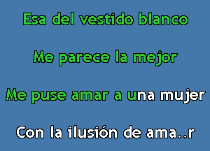 Esa del vestido blanco
Me parece la mejor
Me puse amar a una mujer

Con la ilusic'm de ama..r