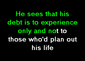 He sees that his
debt is to experience

only and not to
those who'd plan out
his life
