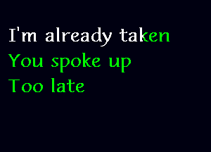 I'm already taken
You spoke up

Too late