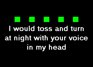 El III E El El
I would toss and turn

at night with your voice
in my head