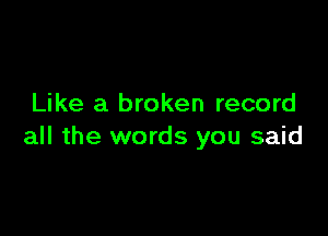 Like a broken record

all the words you said