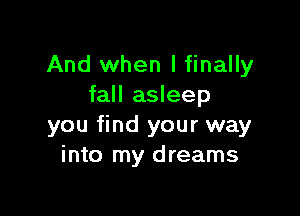 And when I finally
fall asleep

you find your way
into my dreams