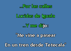 ..Por las calles
Lucidas de Iguala

..Y me dij02

Me vine a pasear

En un tren desde Tetecala