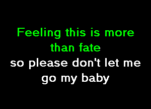 Feeling this is more
than fate

so please don't let me
go my baby