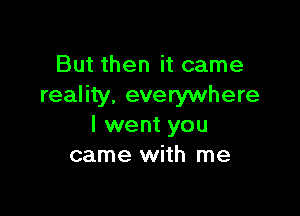 But then it came
reality. everywhere

I went you
came with me