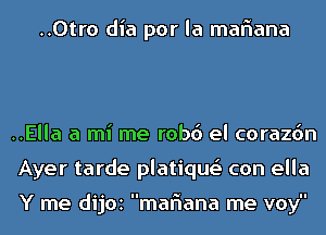 ..0tro dia por la maflana

..Ella a mi me robd el corazdn
Ayer tarde platique' con ella

Y me dijoz maflana me voy