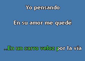 Yo pensando

En su amor me qued

..En un carro veloz por la via