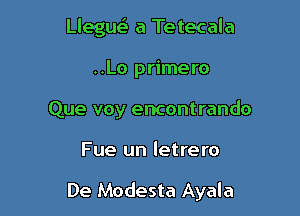 Llegura'i a Tetecala
..Lo primero
Que voy encontrando

Fue un letrero

De Modesta Ayala