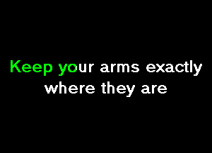 Keep your arms exactly

where they are